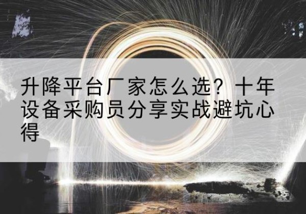 措美升降平台厂家-怎么选？十年设备采购员分享实战避坑心得