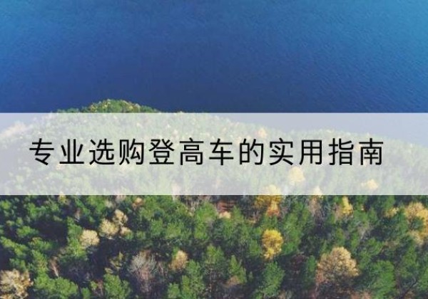措美电动登高车厂家推荐-专业选购登高车的实用指南