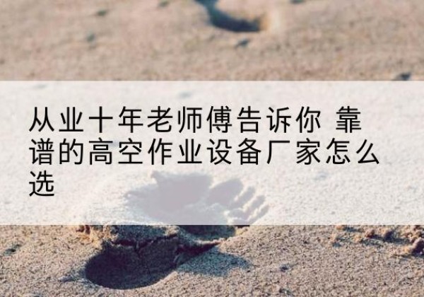 措美高空作业升降机厂家推荐-从业十年老师傅告诉你 靠谱的高空作业设备厂家怎么选
