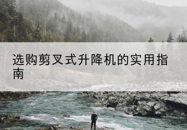 措美剪叉式升降机怎么选-选购剪叉式升降机的实用指南