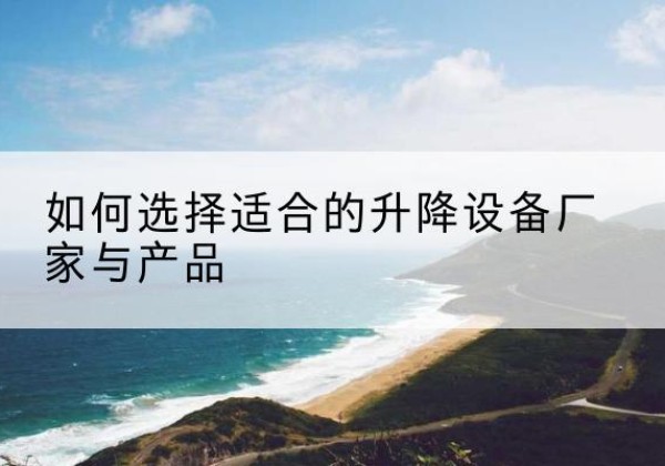 措美电动升降平台厂家-如何选择适合的升降设备厂家与产品