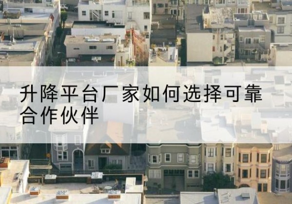 措美升降平台厂家-如何选择可靠合作伙伴